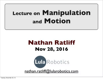 Lecture on Manipulation and Motion  Nathan Ratliff  Nov 28, 2016  nathan.ratliff@lularobotics.com