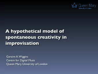 A hypothetical model of  spontaneous creativity in  improvisation  Geraint A. Wiggins  Centre for