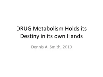 DRUG Metabolism Holds its  Destiny in its own Hands  Dennis A. Smith, 2010  In future drug