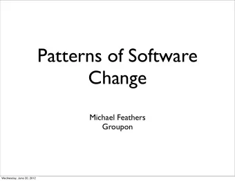 Patterns of Software  Change  Michael Feathers  Groupon  Wednesday, June 20, 2012 Architecture