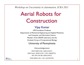 Aerial Robots for  Construction  Vijay Kumar  UPS Foundation Professor  Departments of Mechanical