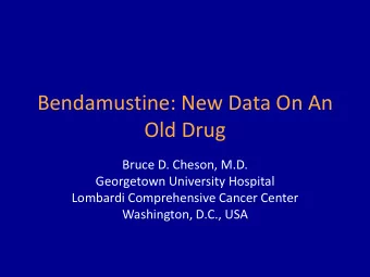 Bendamustine: New Data On An  Old Drug  Bruce D. Cheson, M.D.  Georgetown University Hospital