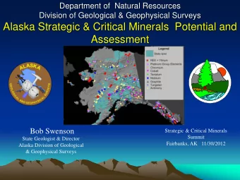 Alaska Strategic &amp; Critical Minerals  Potential and  Assessment Bob Swenson  Strategic &amp;
