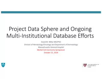 Project Data Sphere and Ongoing  Multi-Institutional Database Efforts  David M. Miller MD/PhD