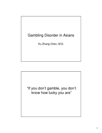 Gambling Disorder in Asians  Xu Zhang Chen, M.D.  If you dont gamble, you dont  know how