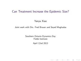 Can Treatment Increase the Epidemic Size?  Yanyu Xiao  Joint work with Drs. Fred Brauer and Seyed