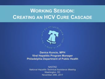 W ORKING S ESSION : C REATING AN HCV C URE C ASCADE  Danica Kuncio, MPH  Viral Hepatitis Program