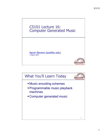 CS101 Lecture 16:  Computer Generated Music  Aaron Stevens (azs@bu.edu)  1 March 2013 Computer