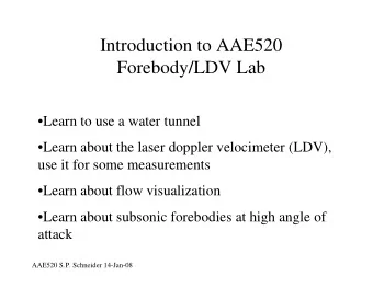 Introduction to AAE520  Forebody/LDV Lab  Learn to use a water tunnel  Learn about the laser