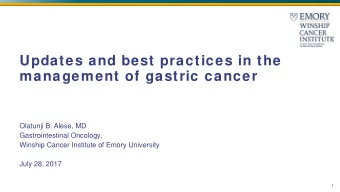 Updates and best practices in the  management of gastric cancer  Olatunji B. Alese, MD
