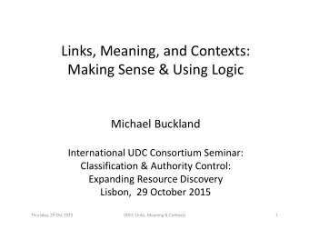 Links, Meaning, and Contexts: Making Sense &amp; Using Logic Michael Buckland International UDC
