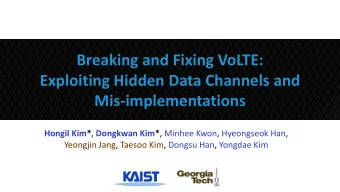 Breaking and Fixing VoLTE:  Exploiting Hidden Data Channels and  Mis-implementations Hongil Kim* ,