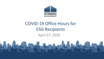 COVID-19 Office Hours for  ESG Recipients  April 27, 2020  Reminders  A recording of todays