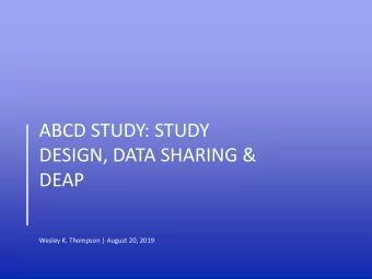 DESIGN, DATA SHARING &amp;  DEAP  Wesley K. Thompson | August 20, 2019  STUDY DESIGN  ABCD STUDY