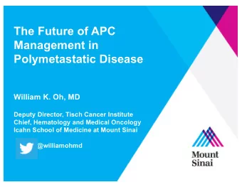 The Future of APC  Management in  Polymetastatic Disease  William K. Oh, MD  Deputy Director, Tisch