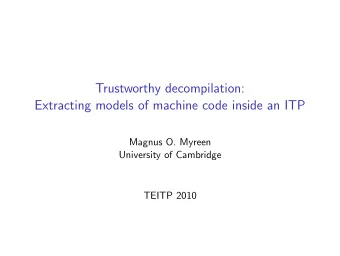 Trustworthy decompilation:  Extracting models of machine code inside an ITP  Magnus O. Myreen