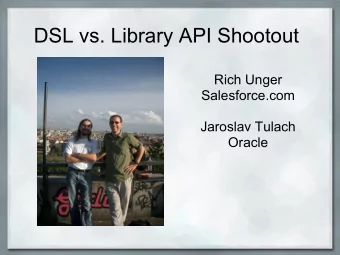 DSL vs. Library API Shootout  Rich Unger  Salesforce.com  Jaroslav Tulach  Oracle  Agenda  What do