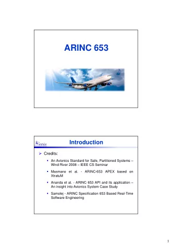 ARINC 653  Introduction  Credits:  An Avionics Standard for Safe, Partitioned Systems