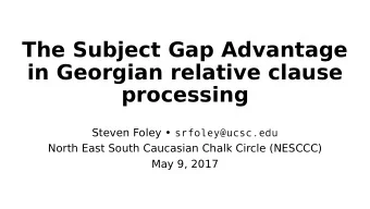 The Subject Gap Advantage  in Georgian relative clause  processing Steven Foley