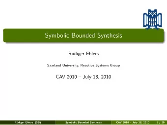 Symbolic Bounded Synthesis  R  udiger Ehlers  Saarland University, Reactive Systems Group  CAV