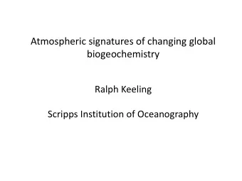 Atmospheric signatures of changing global  biogeochemistry  Ralph Keeling  Scripps Institution of