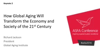 How Global Aging Will  Transform the Economy and Society of the 21 st Century  Richard Jackson