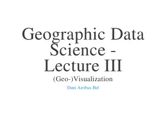 Geographic Data  Science -  Lecture III  (Geo-)Visualization  Dani Arribas-Bel  Today