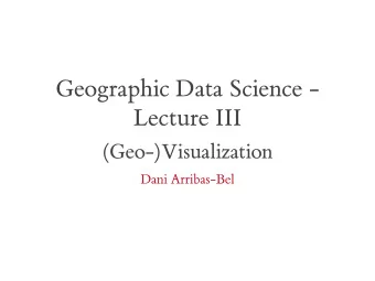 Geographic Data Science -  Lecture III  (Geo-)Visualization  Dani Arribas-Bel  Today  Visualization