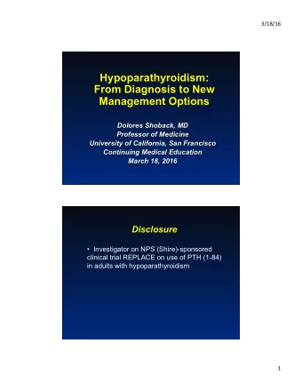 Hypoparathyroidism:  From Diagnosis to New  Management Options  Dolores Shoback, MD  Professor of