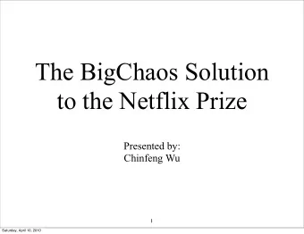 The BigChaos Solution  to the Netflix Prize  Presented by:  Chinfeng Wu  1  Saturday, April 10,