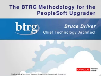 The BTRG Methodology for the  PeopleSoft Upgrader  Bruce Driver  Chief Technology Architect  The