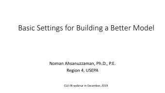 Basic Settings for Building a Better Model  Noman Ahsanuzzaman, Ph.D., P.E.  Region 4, USEPA