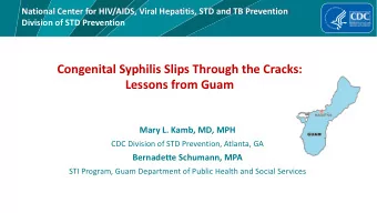 Congenital Syphilis Slips Through the Cracks:  Lessons from Guam  Mary L. Kamb, MD, MPH  CDC