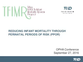 REDUCING INFANT MORTALITY THROUGH  PERINATAL PERIODS OF RISK (PPOR)  OPHA Conference  September 27,
