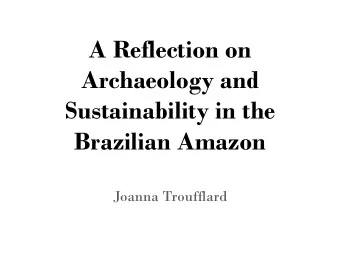 A Reflection on  Archaeology and  Sustainability in the Brazilian Amazon  Joanna Troufflard