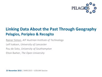 Linking Data About the Past Through Geography Pelagios, Peripleo &amp; Recogito Rainer Simon, AIT