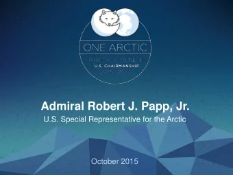 Admiral Robert J. Papp, Jr.  U.S. Special Representative for the Arctic  October 2015  President