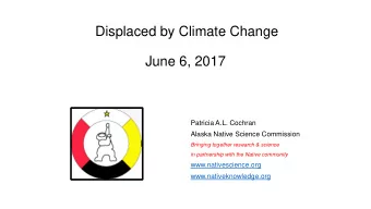 Displaced by Climate Change  June 6, 2017  Patricia A.L. Cochran  Alaska Native Science Commission