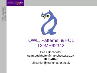 OWL, Patterns, &amp; FOL  COMP62342 Sean Bechhofer  sean.bechhofer@manchester.ac.uk  Uli