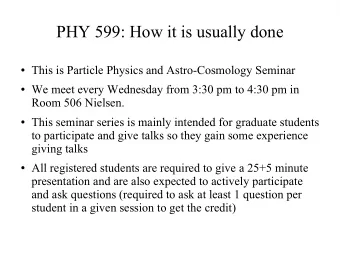 PHY 599: How it is usually done  This is Particle Physics and Astro-Cosmology Seminar  We