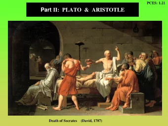 Part II:  PLATO  &amp;  ARISTOTLE  Death of Socrates    (David, 1787)  PCES: 1.22  Plato: the