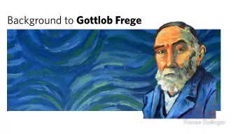 Background to Gottlob Frege  Gottlob Frege  (18481925) Lifes work: logicism   (the