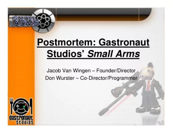 Postmortem: Gastronaut Studios' Small Arms  Jacob Van Wingen  Founder/Director  Don Wurster