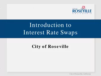 Introduction to  Interest Rate Swaps  City of Roseville  Roseville, CA  Incorporated in 190 9