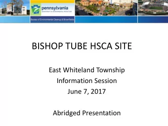 BISHOP TUBE HSCA SITE  East Whiteland Township  Information Session  June 7, 2017  Abridged