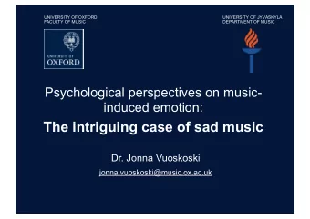 The intriguing case of sad music  Dr. Jonna Vuoskoski  jonna.vuoskoski@music.ox.ac.uk  Music &amp;