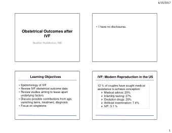 Obstetrical Outcomes after  IVF  Heather Huddleston, MD  Learning Objectives  IVF: Modern