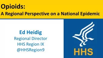 Opioids:  A Regional Perspective on a National Epidemic  Ed Heidig  Regional Director  HHS Region