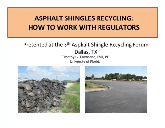 ASPHALT SHINGLES RECYCLING:  HOW TO WORK WITH REGULATORS Presented at the 5 th Asphalt Shingle