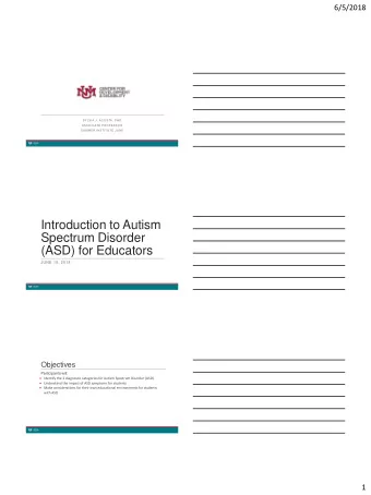 Introduction to Autism  Spectrum Disorder  (ASD) for Educators  JUNE 15, 2018  Objectives